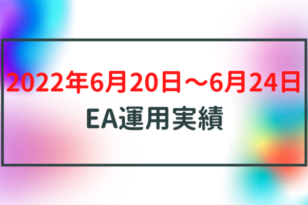 【週利】2022年6月20日〜6月24日のEA運用実績